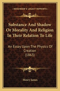 Front cover_Substance And Shadow Or Morality And Religion In Their Relation To Life