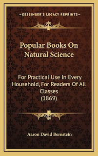 Popular Books On Natural Science: For Practical Use In Every Household, For Readers Of All Classes (1869)