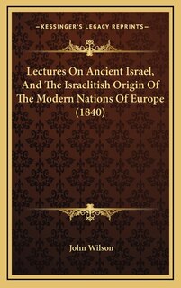Front cover_Lectures On Ancient Israel, And The Israelitish Origin Of The Modern Nations Of Europe (1840)