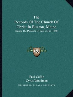 The Records of the Church of Christ in Buxton, Maine: During the Pastorate of Paul Coffin (1868)