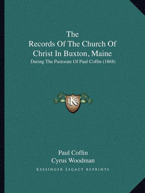 The Records of the Church of Christ in Buxton, Maine: During the Pastorate of Paul Coffin (1868)