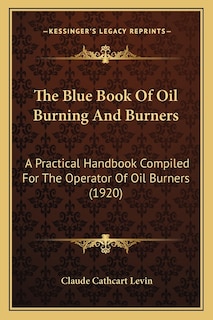 The Blue Book Of Oil Burning And Burners: A Practical Handbook Compiled For The Operator Of Oil Burners (1920)