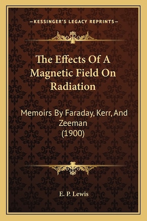 The Effects Of A Magnetic Field On Radiation: Memoirs By Faraday, Kerr, And Zeeman (1900)