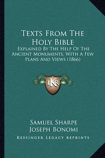 Texts From The Holy Bible: Explained By The Help Of The Ancient Monuments, With A Few Plans And Views (1866)