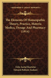 The Elements Of Homeopathic Theory, Practice, Materia Medica, Dosage And Pharmacy (1914)