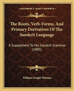 The Roots, Verb-Forms, And Primary Derivatives Of The Sanskrit Language: A Supplement To His Sanskrit Grammar (1885)