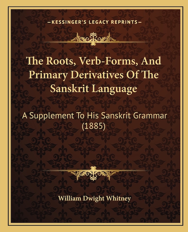 The Roots, Verb-Forms, And Primary Derivatives Of The Sanskrit Language: A Supplement To His Sanskrit Grammar (1885)
