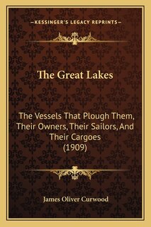 The Great Lakes: The Vessels That Plough Them, Their Owners, Their Sailors, And Their Cargoes (1909)
