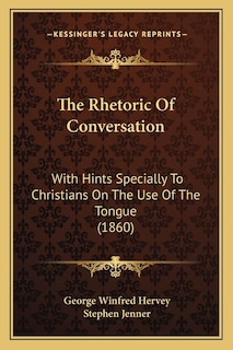 The Rhetoric of Conversation: With Hints Specially to Christians on the Use of the Tongue (1860)