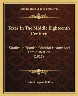 Texas In The Middle Eighteenth Century: Studies In Spanish Colonial History And Administration (1915)