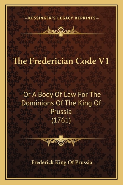 The Frederician Code V1: Or A Body Of Law For The Dominions Of The King Of Prussia (1761)