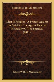Front cover_What Is Religion? A Protest Against The Spirit Of The Age, A Plea For The Reality Of The Spiritual (1871)