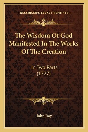 The Wisdom Of God Manifested In The Works Of The Creation: In Two Parts (1727)