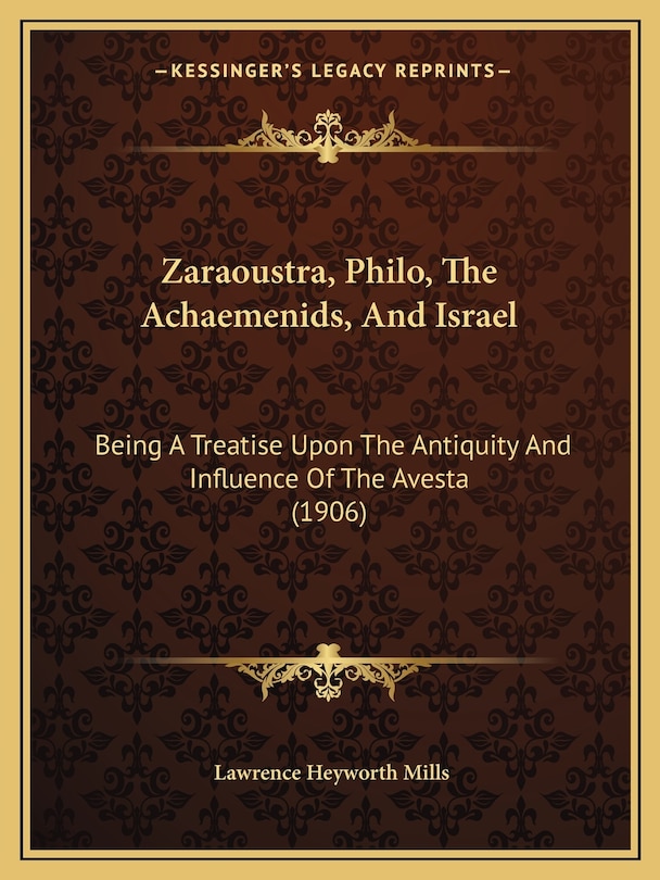 Zaraoustra, Philo, The Achaemenids, And Israel: Being A Treatise Upon The Antiquity And Influence Of The Avesta (1906)