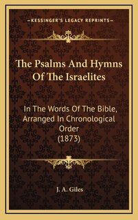 The Psalms And Hymns Of The Israelites: In The Words Of The Bible, Arranged In Chronological Order (1873)