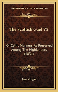 The Scottish Gael V2: Or Celtic Manners, As Preserved Among The Highlanders (1831)