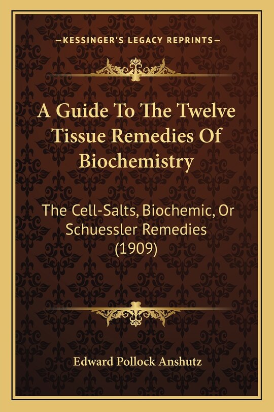 A Guide To The Twelve Tissue Remedies Of Biochemistry: The Cell-Salts, Biochemic, Or Schuessler Remedies (1909)