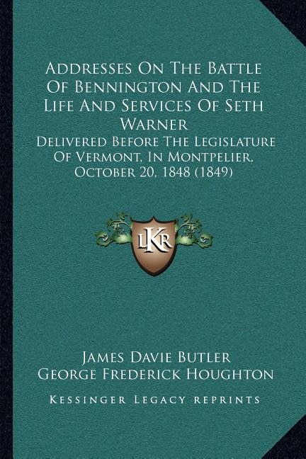 Addresses On The Battle Of Bennington And The Life And Services Of Seth Warner: Delivered Before The Legislature Of Vermont, In Montpelier, October 20, 1848 (1849)