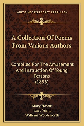 A Collection Of Poems From Various Authors: Compiled For The Amusement And Instruction Of Young Persons (1856)