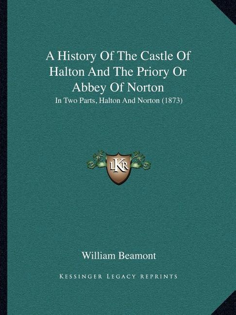 Front cover_A History Of The Castle Of Halton And The Priory Or Abbey Of Norton