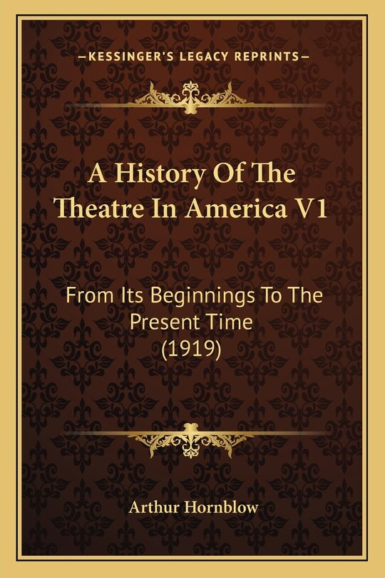 A History Of The Theatre In America V1: From Its Beginnings To The Present Time (1919)