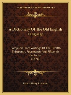 A Dictionary Of The Old English Language: Compiled From Writings Of The Twelfth, Thirteenth, Fourteenth, And Fifteenth Centuries (1878)