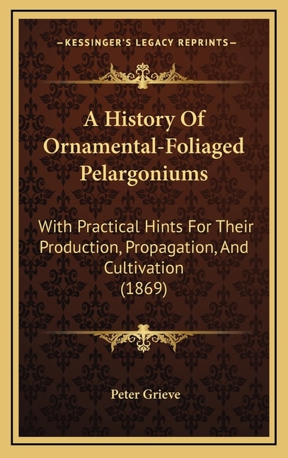 A History Of Ornamental-Foliaged Pelargoniums: With Practical Hints For Their Production, Propagation, And Cultivation (1869)