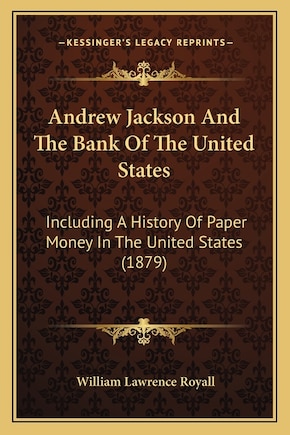 Andrew Jackson And The Bank Of The United States: Including A History Of Paper Money In The United States (1879)