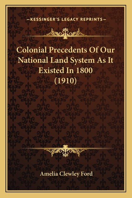 Colonial Precedents Of Our National Land System As It Existed In 1800 (1910)