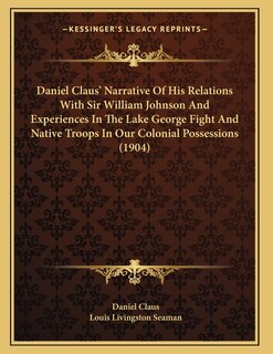 Couverture_Daniel Claus' Narrative Of His Relations With Sir William Johnson And Experiences In The Lake George Fight And Native Troops In Our Colonial Possessions (1904)
