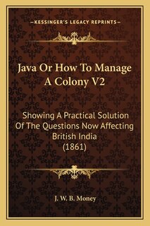 Java Or How To Manage A Colony V2: Showing A Practical Solution Of The Questions Now Affecting British India (1861)