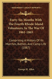 Forty-Six Months With The Fourth Rhode Island Volunteers, In The War Of 1861-1865: Comprising A History Of Its Marches, Battles, And Camp Life (1887)