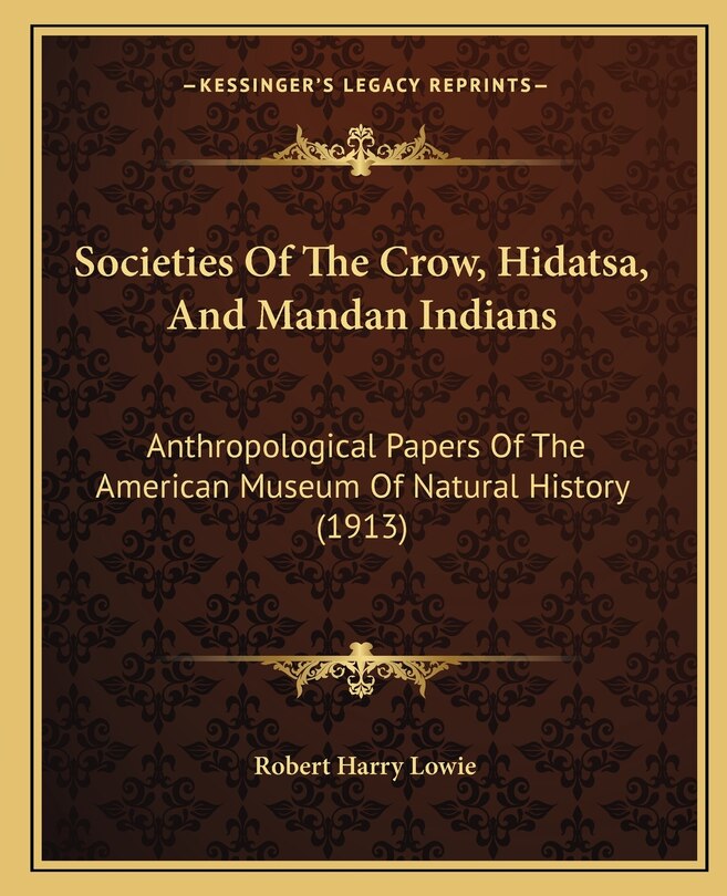 Societies Of The Crow, Hidatsa, And Mandan Indians: Anthropological Papers Of The American Museum Of Natural History (1913)