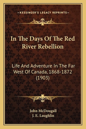 In The Days Of The Red River Rebellion: Life And Adventure In The Far West Of Canada, 1868-1872 (1903)