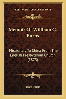 Memoir Of Willliam C. Burns: Missionary To China From The English Presbyterian Church (1873)