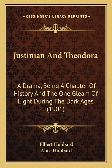 Justinian And Theodora: A Drama, Being A Chapter Of History And The One Gleam Of Light During The Dark Ages (1906)