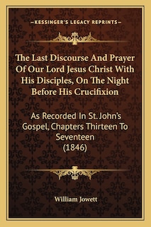 Front cover_The Last Discourse And Prayer Of Our Lord Jesus Christ With His Disciples, On The Night Before His Crucifixion