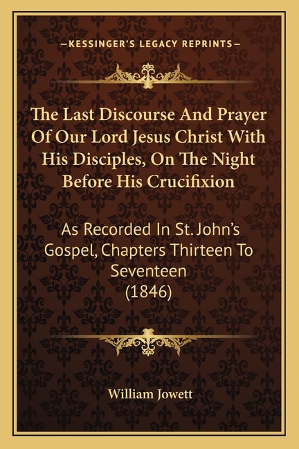 Front cover_The Last Discourse And Prayer Of Our Lord Jesus Christ With His Disciples, On The Night Before His Crucifixion