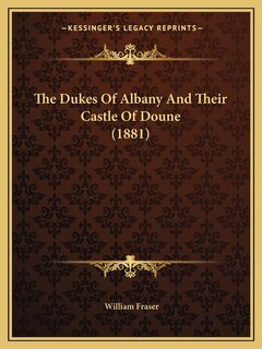 Front cover_The Dukes Of Albany And Their Castle Of Doune (1881)