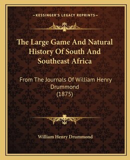 The Large Game And Natural History Of South And Southeast Africa: From The Journals Of William Henry Drummond (1875)