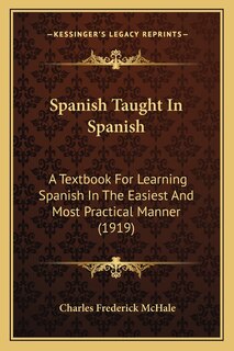 Spanish Taught In Spanish: A Textbook For Learning Spanish In The Easiest And Most Practical Manner (1919)