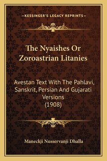 The Nyaishes Or Zoroastrian Litanies: Avestan Text With The Pahlavi, Sanskrit, Persian And Gujarati Versions (1908)