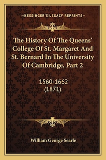 The History Of The Queens' College Of St. Margaret And St. Bernard In The University Of Cambridge, Part 2: 1560-1662 (1871)