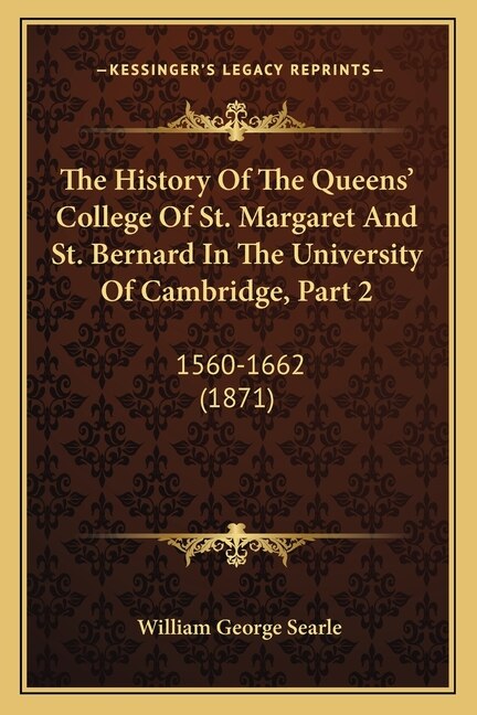 The History Of The Queens' College Of St. Margaret And St. Bernard In The University Of Cambridge, Part 2: 1560-1662 (1871)