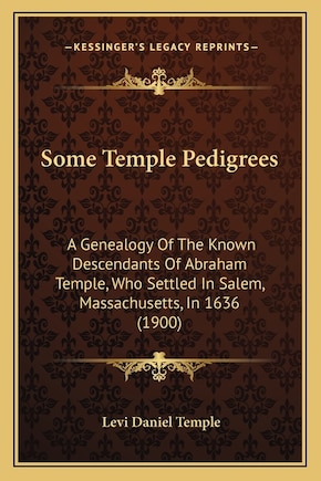 Some Temple Pedigrees: A Genealogy Of The Known Descendants Of Abraham Temple, Who Settled In Salem, Massachusetts, In 1636 (1900)