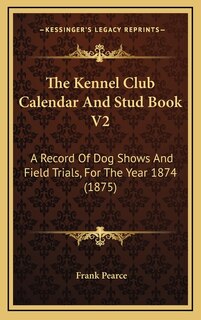The Kennel Club Calendar And Stud Book V2: A Record Of Dog Shows And Field Trials, For The Year 1874 (1875)