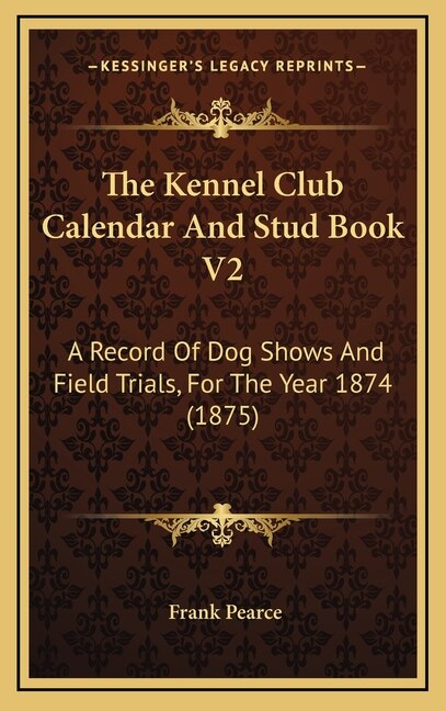 The Kennel Club Calendar And Stud Book V2: A Record Of Dog Shows And Field Trials, For The Year 1874 (1875)