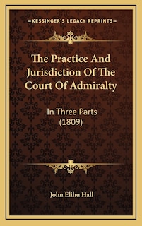 The Practice And Jurisdiction Of The Court Of Admiralty: In Three Parts (1809)