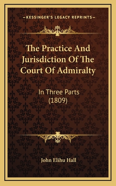 The Practice And Jurisdiction Of The Court Of Admiralty: In Three Parts (1809)