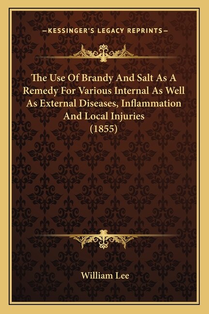 Couverture_The Use Of Brandy And Salt As A Remedy For Various Internal As Well As External Diseases, Inflammation And Local Injuries (1855)